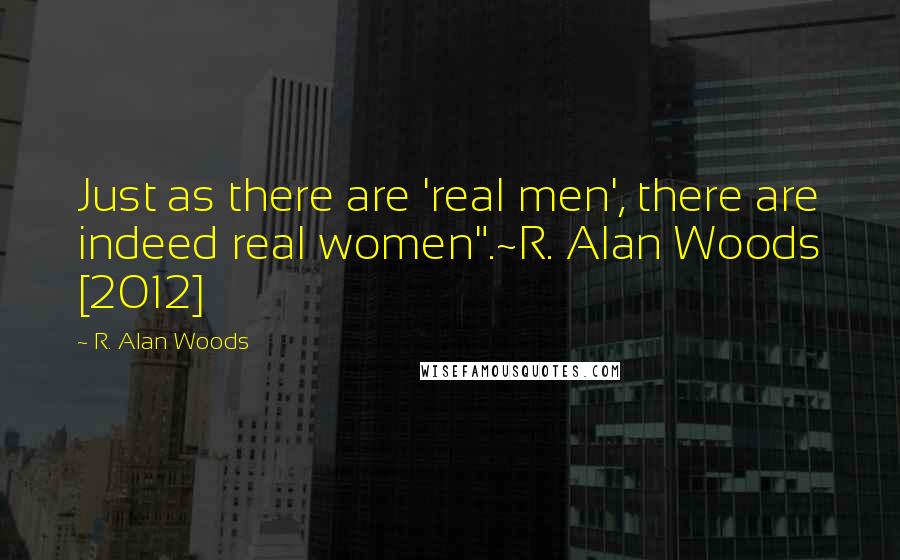 R. Alan Woods Quotes: Just as there are 'real men', there are indeed real women".~R. Alan Woods [2012]