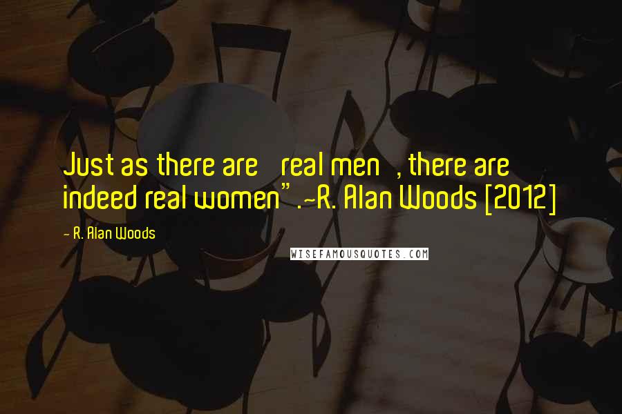 R. Alan Woods Quotes: Just as there are 'real men', there are indeed real women".~R. Alan Woods [2012]