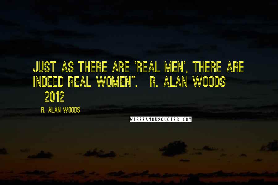R. Alan Woods Quotes: Just as there are 'real men', there are indeed real women".~R. Alan Woods [2012]
