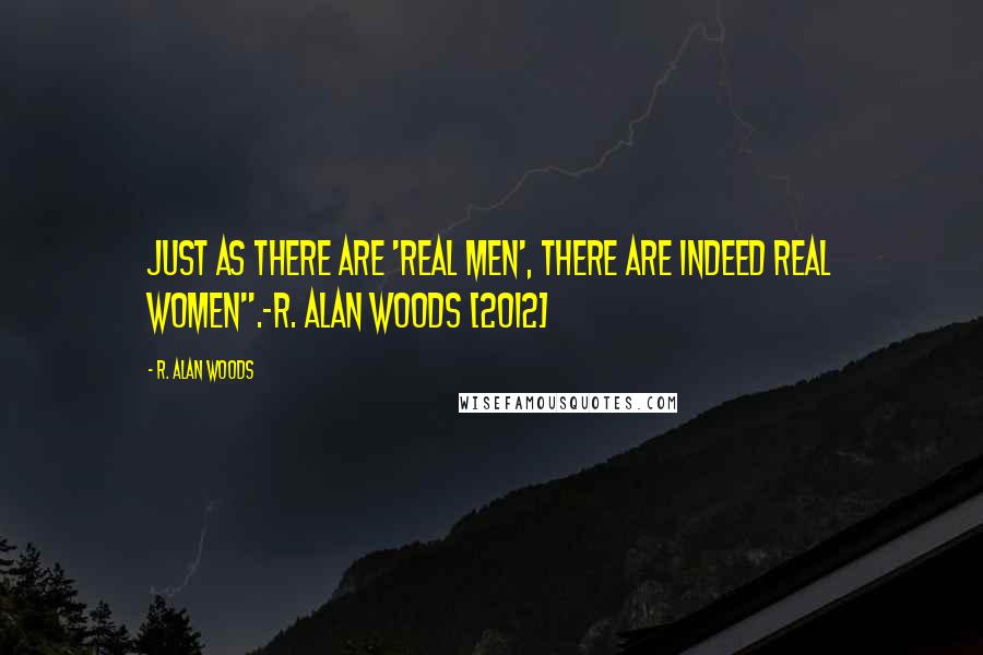 R. Alan Woods Quotes: Just as there are 'real men', there are indeed real women".~R. Alan Woods [2012]