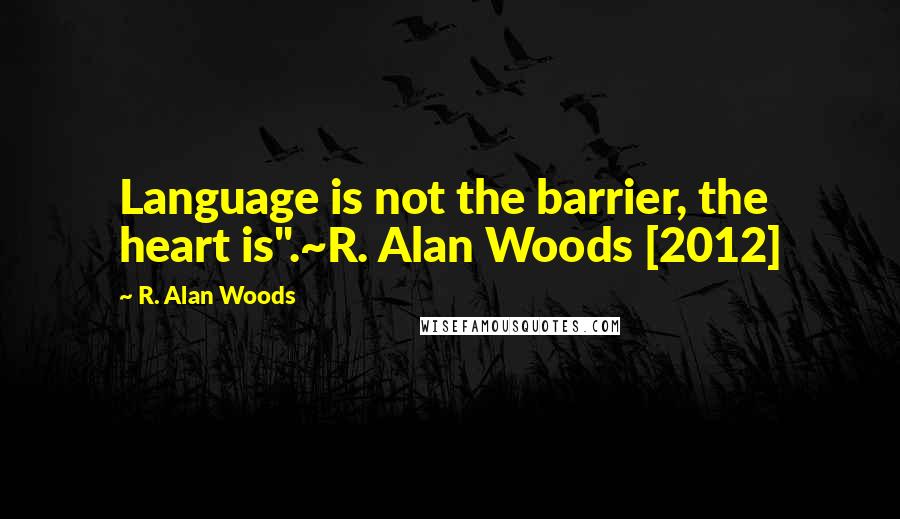 R. Alan Woods Quotes: Language is not the barrier, the heart is".~R. Alan Woods [2012]