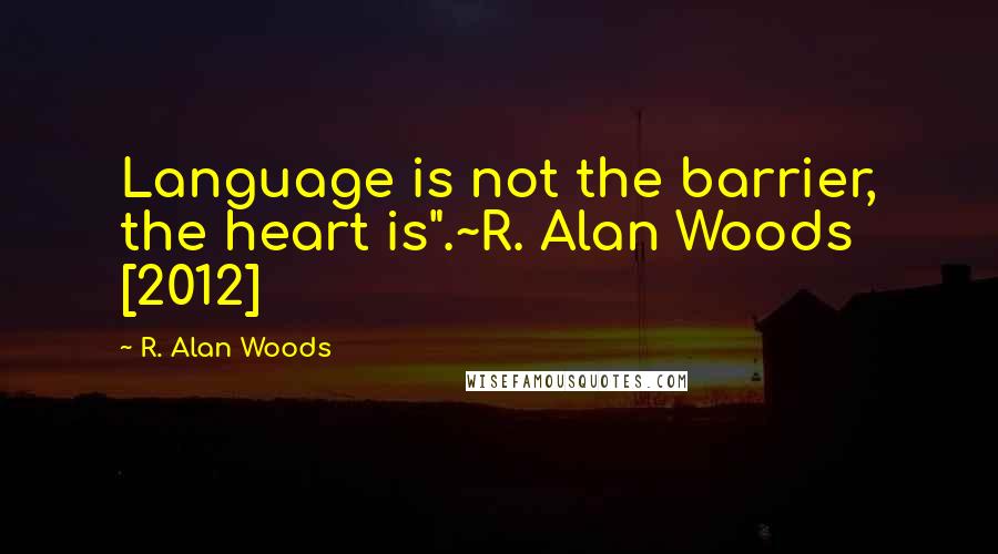 R. Alan Woods Quotes: Language is not the barrier, the heart is".~R. Alan Woods [2012]