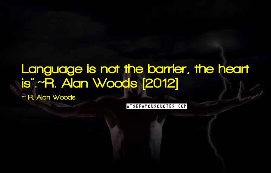 R. Alan Woods Quotes: Language is not the barrier, the heart is".~R. Alan Woods [2012]