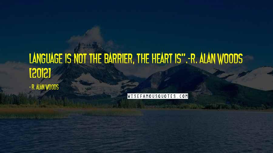 R. Alan Woods Quotes: Language is not the barrier, the heart is".~R. Alan Woods [2012]