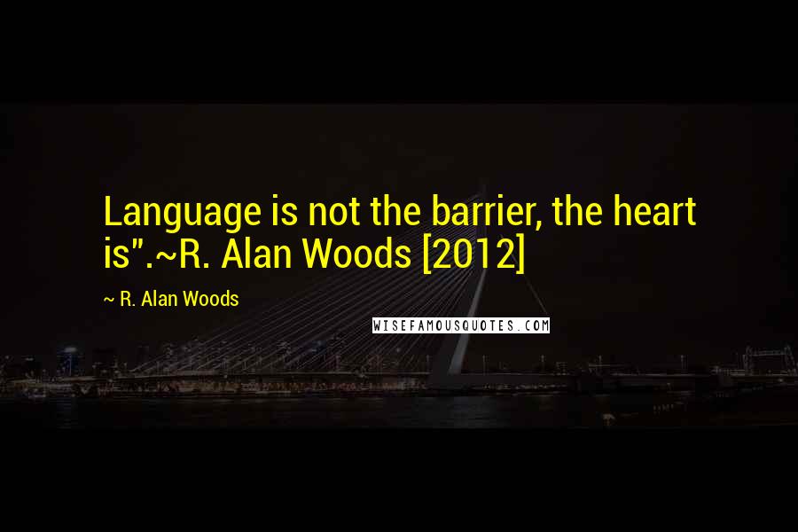 R. Alan Woods Quotes: Language is not the barrier, the heart is".~R. Alan Woods [2012]