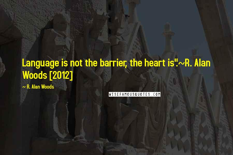 R. Alan Woods Quotes: Language is not the barrier, the heart is".~R. Alan Woods [2012]