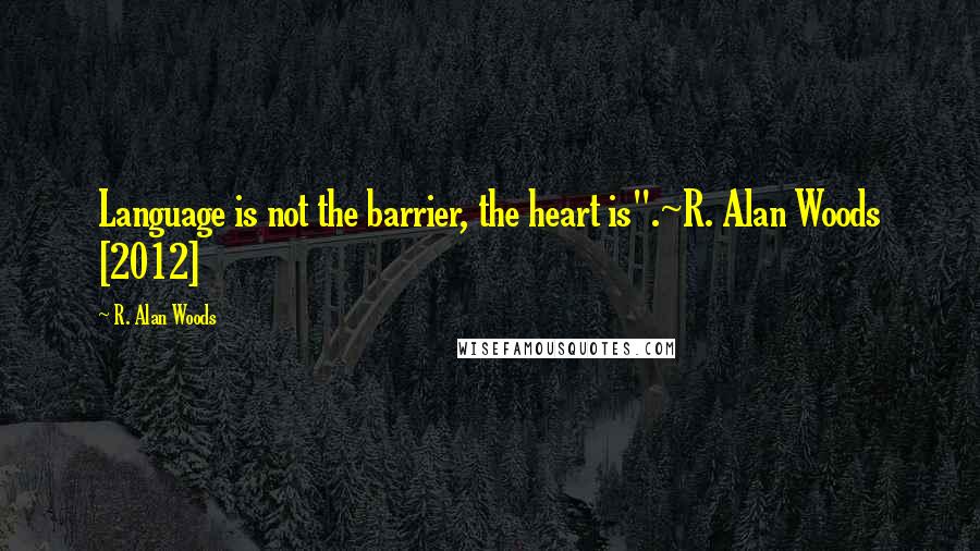 R. Alan Woods Quotes: Language is not the barrier, the heart is".~R. Alan Woods [2012]