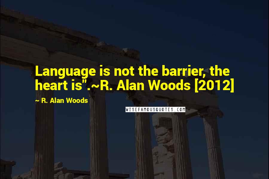 R. Alan Woods Quotes: Language is not the barrier, the heart is".~R. Alan Woods [2012]
