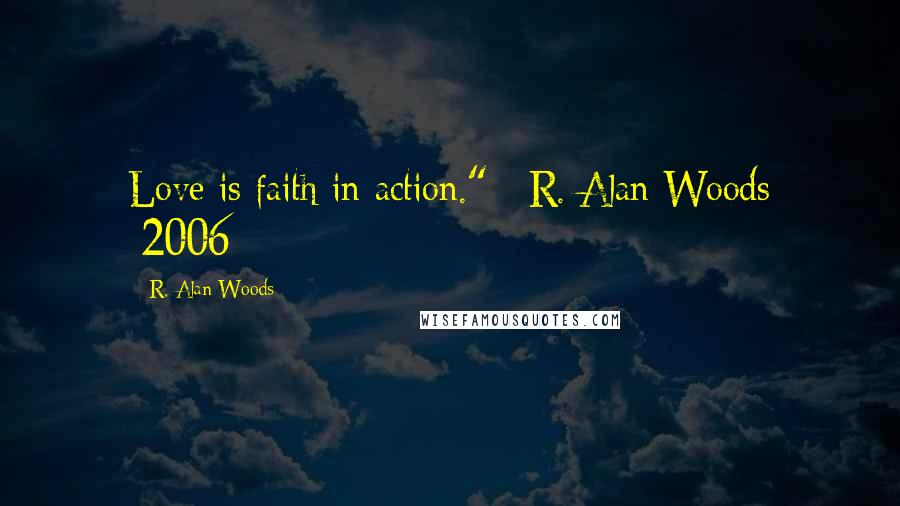 R. Alan Woods Quotes: Love is faith in action." ~R. Alan Woods [2006]