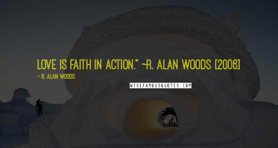 R. Alan Woods Quotes: Love is faith in action." ~R. Alan Woods [2006]