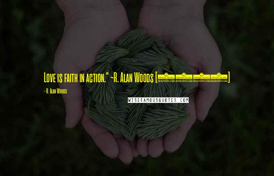 R. Alan Woods Quotes: Love is faith in action." ~R. Alan Woods [2006]