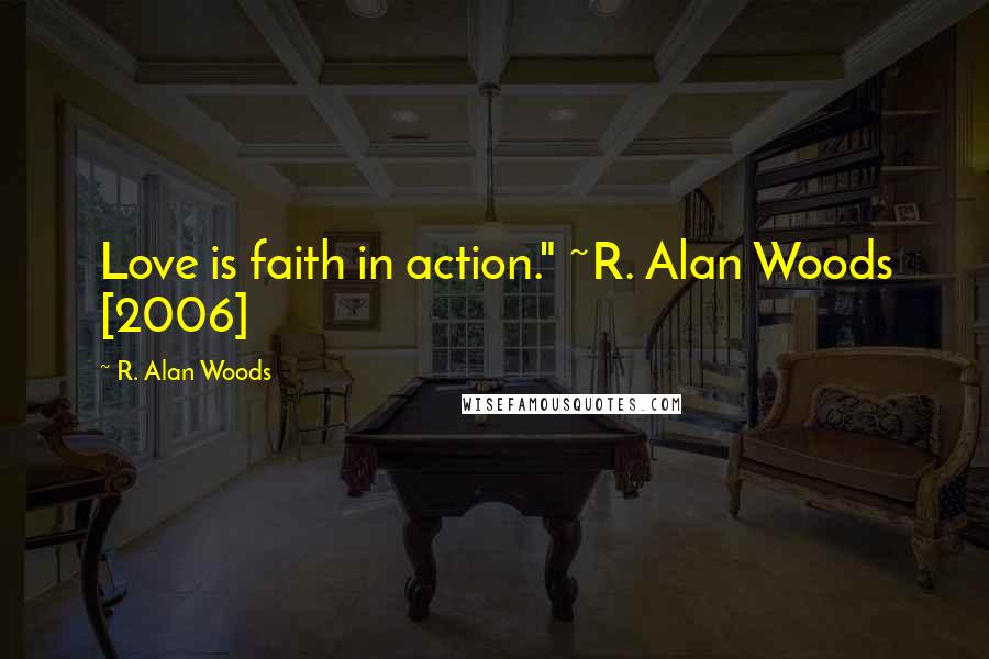 R. Alan Woods Quotes: Love is faith in action." ~R. Alan Woods [2006]