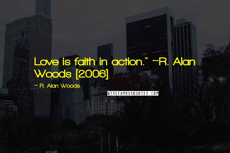 R. Alan Woods Quotes: Love is faith in action." ~R. Alan Woods [2006]
