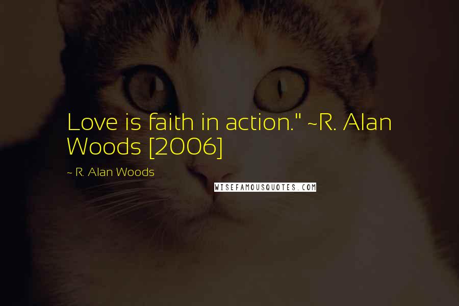 R. Alan Woods Quotes: Love is faith in action." ~R. Alan Woods [2006]