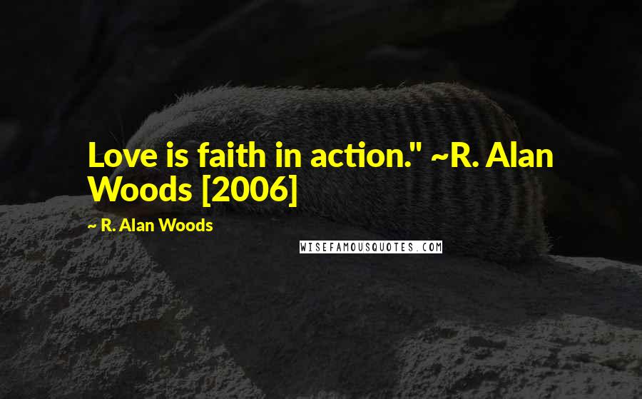 R. Alan Woods Quotes: Love is faith in action." ~R. Alan Woods [2006]