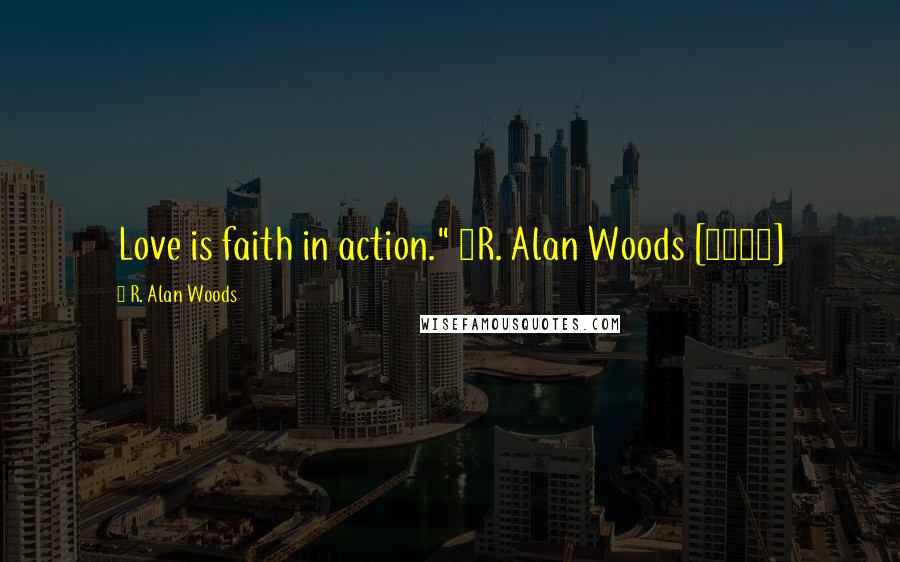 R. Alan Woods Quotes: Love is faith in action." ~R. Alan Woods [2006]