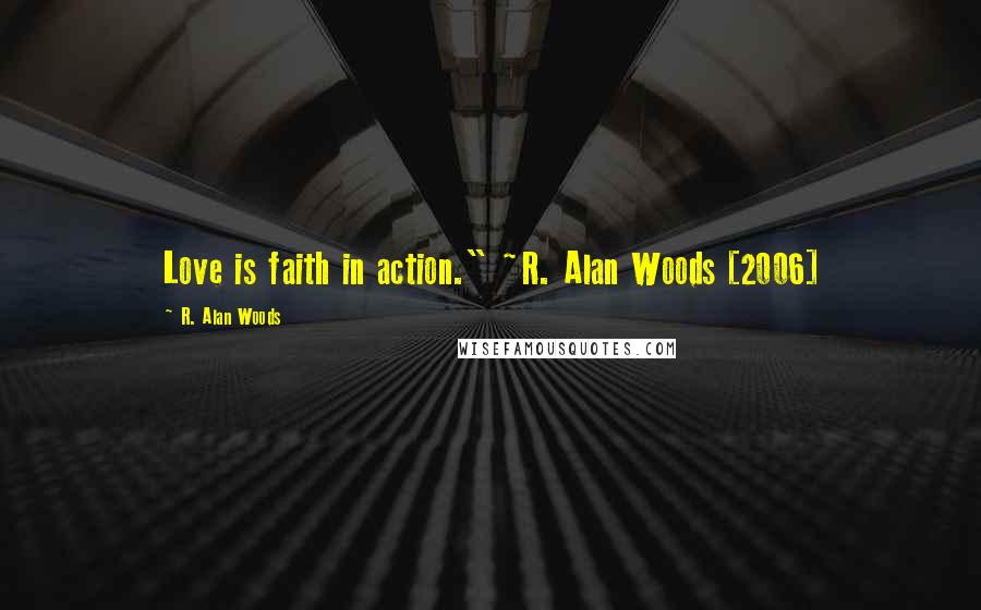 R. Alan Woods Quotes: Love is faith in action." ~R. Alan Woods [2006]