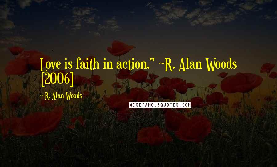 R. Alan Woods Quotes: Love is faith in action." ~R. Alan Woods [2006]