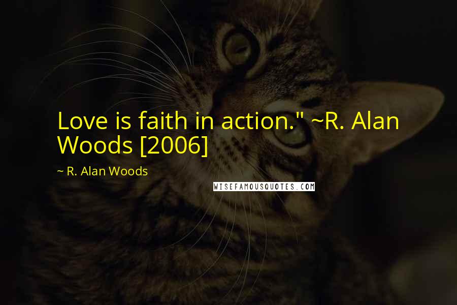 R. Alan Woods Quotes: Love is faith in action." ~R. Alan Woods [2006]