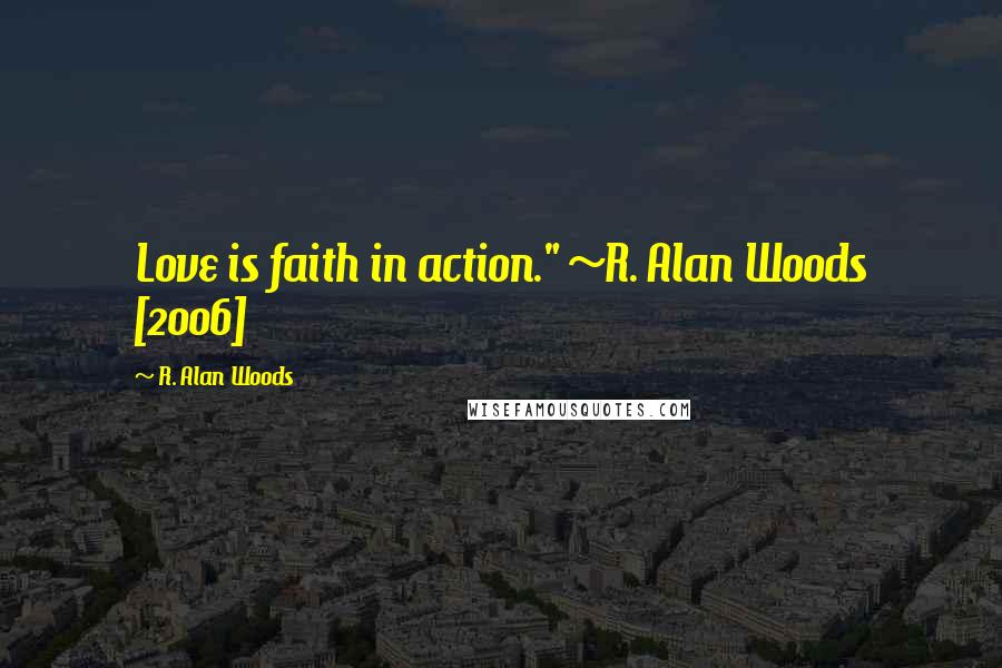 R. Alan Woods Quotes: Love is faith in action." ~R. Alan Woods [2006]