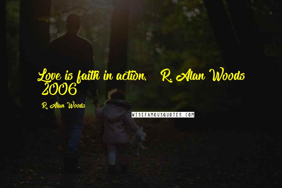 R. Alan Woods Quotes: Love is faith in action." ~R. Alan Woods [2006]