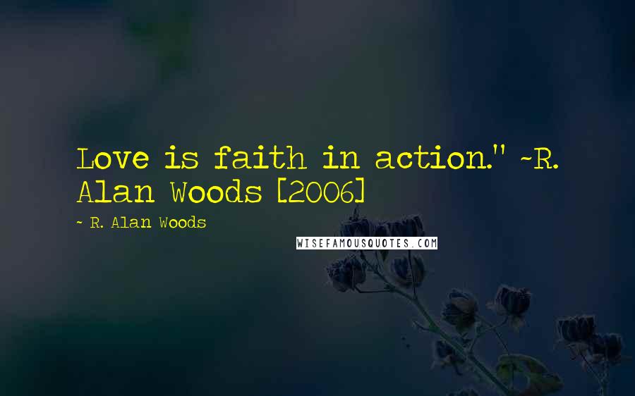 R. Alan Woods Quotes: Love is faith in action." ~R. Alan Woods [2006]