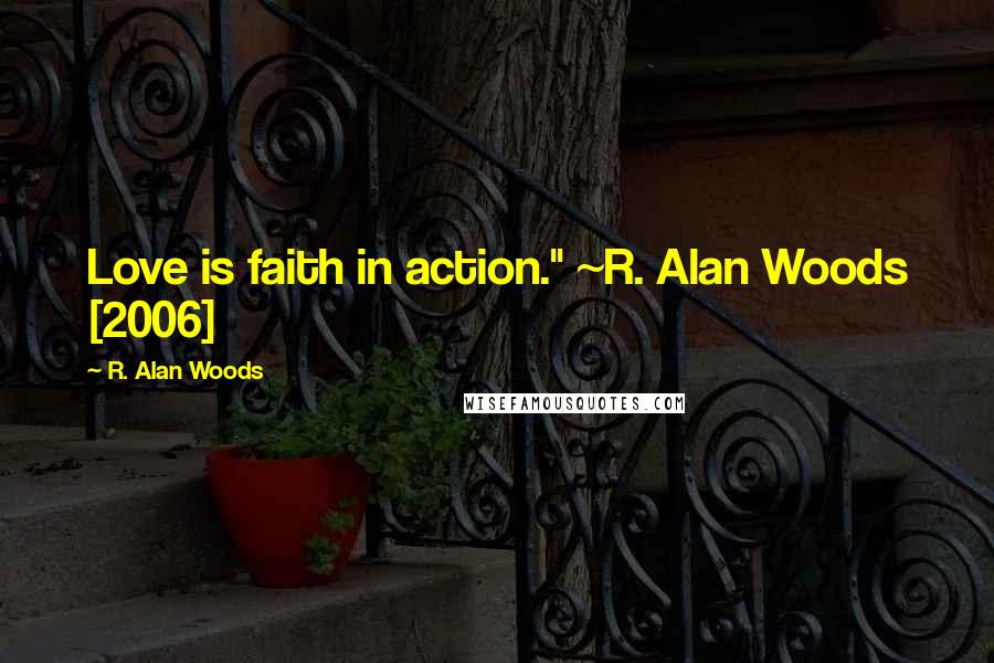 R. Alan Woods Quotes: Love is faith in action." ~R. Alan Woods [2006]