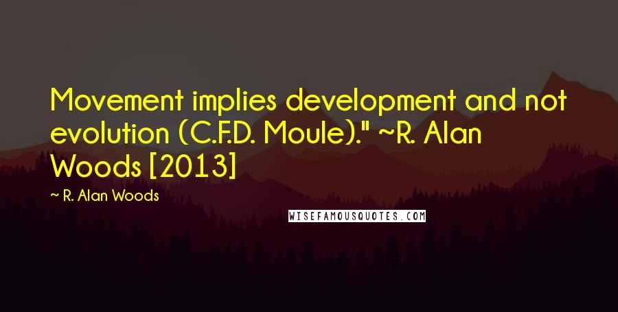 R. Alan Woods Quotes: Movement implies development and not evolution (C.F.D. Moule)." ~R. Alan Woods [2013]