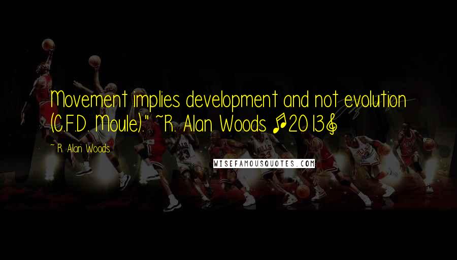 R. Alan Woods Quotes: Movement implies development and not evolution (C.F.D. Moule)." ~R. Alan Woods [2013]