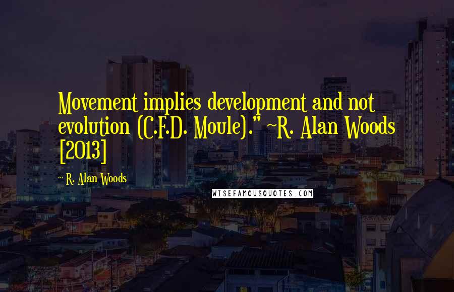 R. Alan Woods Quotes: Movement implies development and not evolution (C.F.D. Moule)." ~R. Alan Woods [2013]