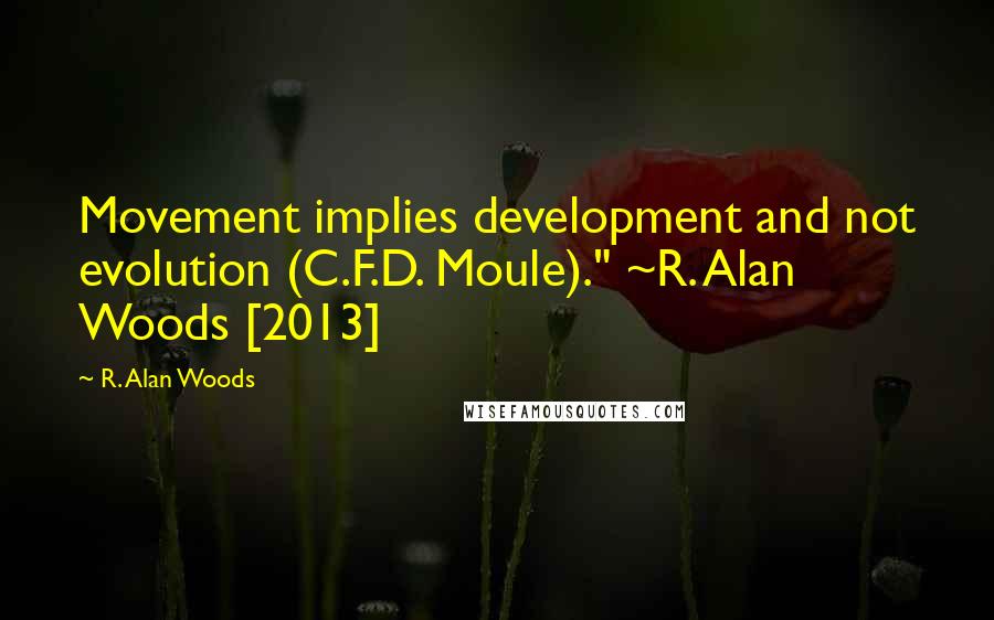 R. Alan Woods Quotes: Movement implies development and not evolution (C.F.D. Moule)." ~R. Alan Woods [2013]