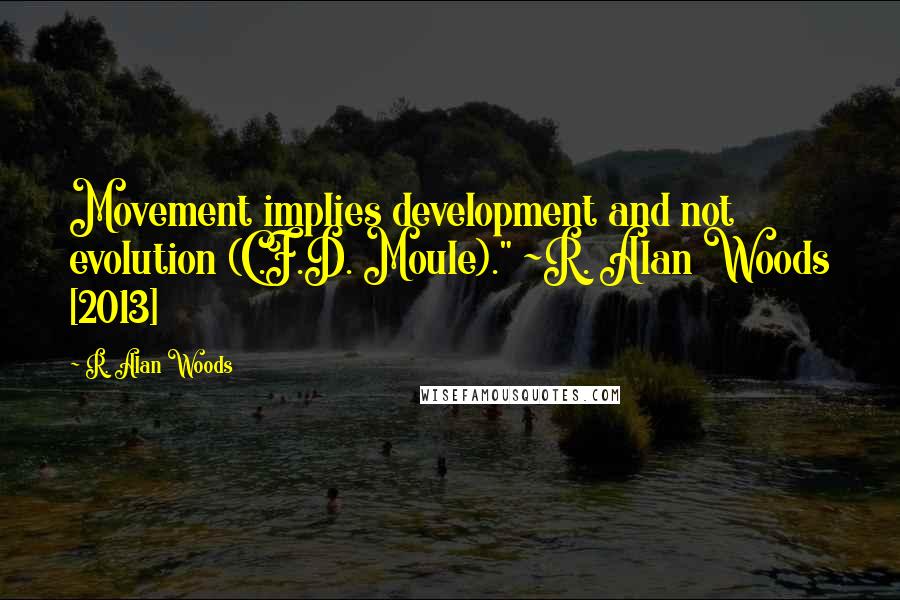 R. Alan Woods Quotes: Movement implies development and not evolution (C.F.D. Moule)." ~R. Alan Woods [2013]