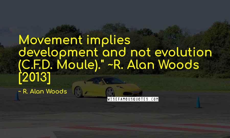 R. Alan Woods Quotes: Movement implies development and not evolution (C.F.D. Moule)." ~R. Alan Woods [2013]