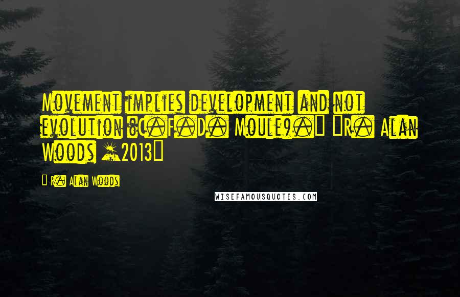 R. Alan Woods Quotes: Movement implies development and not evolution (C.F.D. Moule)." ~R. Alan Woods [2013]