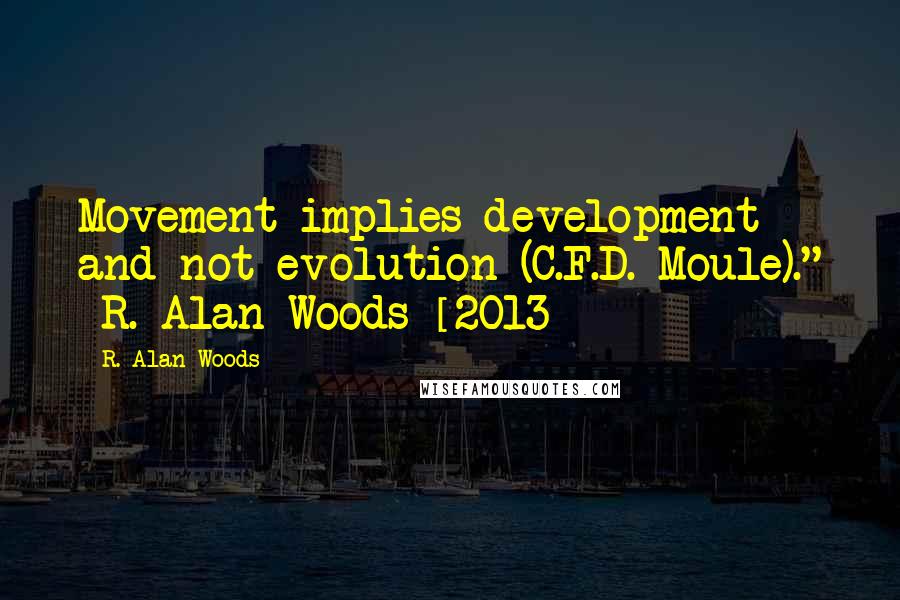 R. Alan Woods Quotes: Movement implies development and not evolution (C.F.D. Moule)." ~R. Alan Woods [2013]