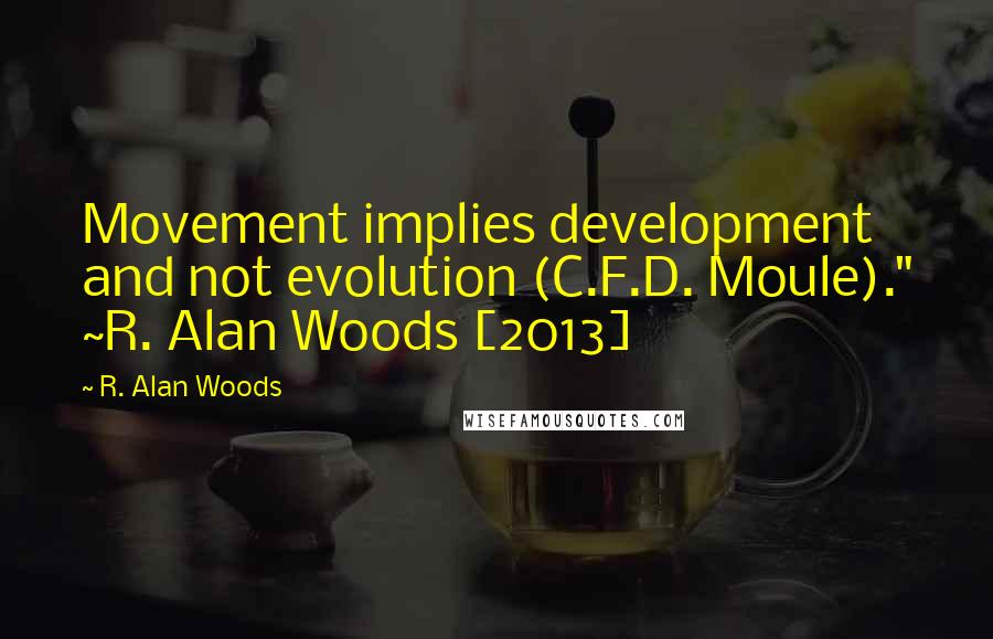 R. Alan Woods Quotes: Movement implies development and not evolution (C.F.D. Moule)." ~R. Alan Woods [2013]