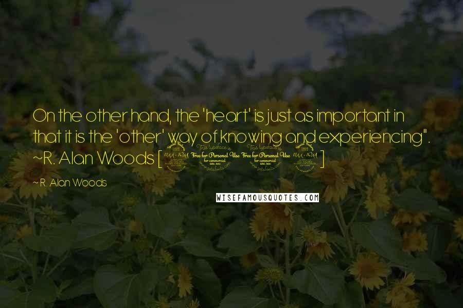 R. Alan Woods Quotes: On the other hand, the 'heart' is just as important in that it is the 'other' way of knowing and experiencing". ~R. Alan Woods [2012]