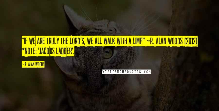 R. Alan Woods Quotes: "If we are truly the Lord's, we all walk with a limp" ~R. Alan Woods [2012] *Note: 'Jacobs Ladder'.