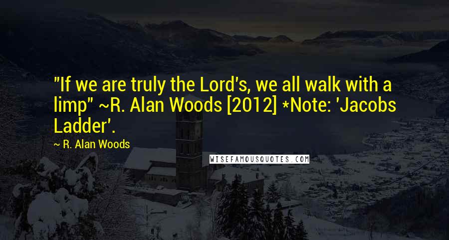 R. Alan Woods Quotes: "If we are truly the Lord's, we all walk with a limp" ~R. Alan Woods [2012] *Note: 'Jacobs Ladder'.