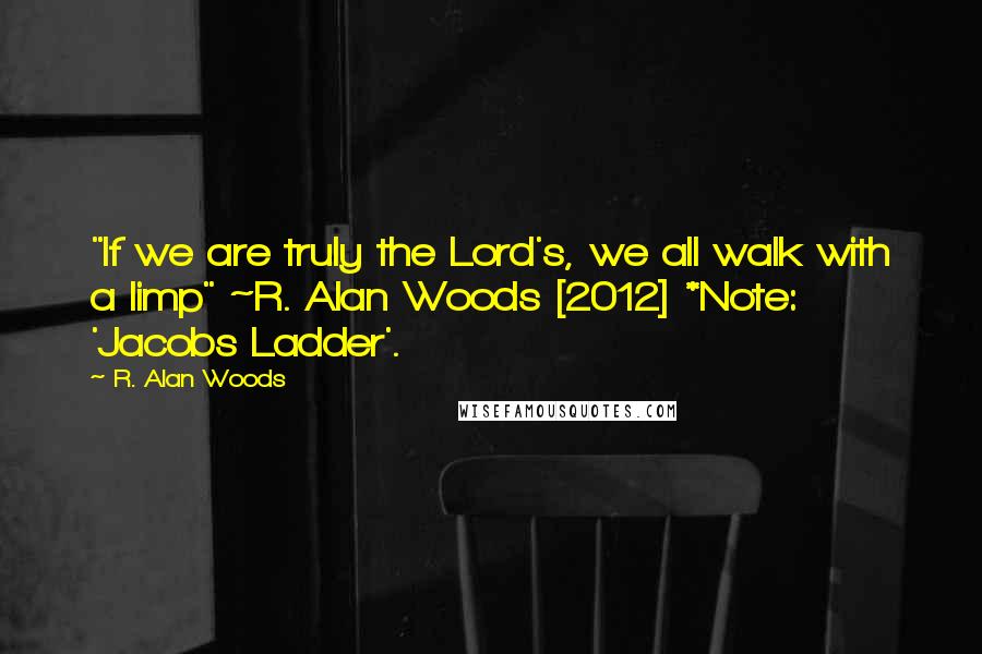 R. Alan Woods Quotes: "If we are truly the Lord's, we all walk with a limp" ~R. Alan Woods [2012] *Note: 'Jacobs Ladder'.