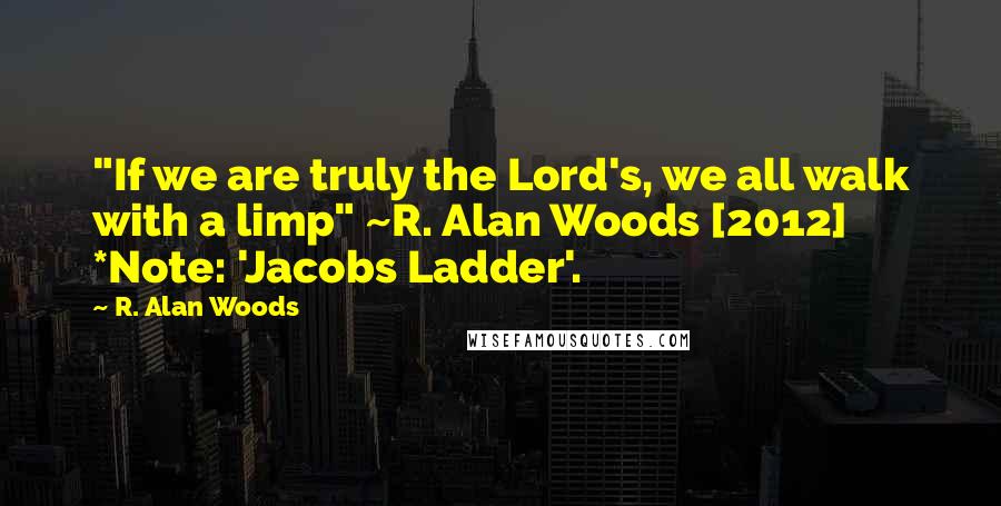 R. Alan Woods Quotes: "If we are truly the Lord's, we all walk with a limp" ~R. Alan Woods [2012] *Note: 'Jacobs Ladder'.