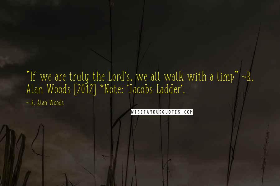 R. Alan Woods Quotes: "If we are truly the Lord's, we all walk with a limp" ~R. Alan Woods [2012] *Note: 'Jacobs Ladder'.