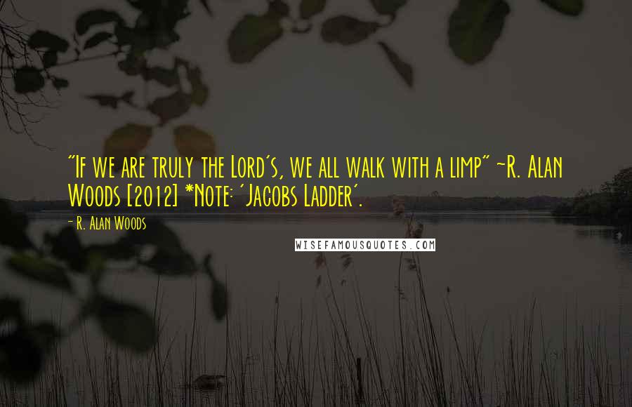 R. Alan Woods Quotes: "If we are truly the Lord's, we all walk with a limp" ~R. Alan Woods [2012] *Note: 'Jacobs Ladder'.