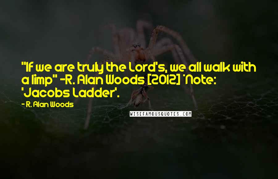 R. Alan Woods Quotes: "If we are truly the Lord's, we all walk with a limp" ~R. Alan Woods [2012] *Note: 'Jacobs Ladder'.