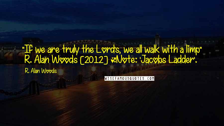 R. Alan Woods Quotes: "If we are truly the Lord's, we all walk with a limp" ~R. Alan Woods [2012] *Note: 'Jacobs Ladder'.