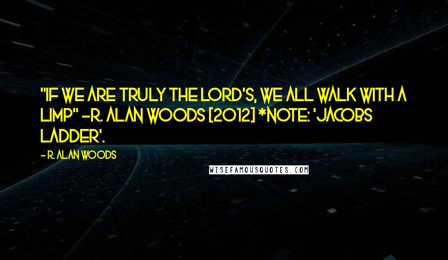 R. Alan Woods Quotes: "If we are truly the Lord's, we all walk with a limp" ~R. Alan Woods [2012] *Note: 'Jacobs Ladder'.