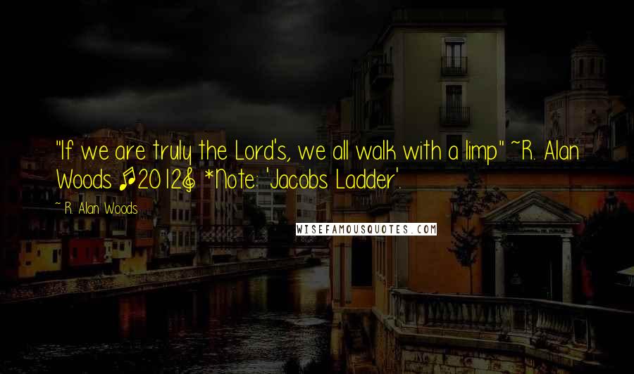 R. Alan Woods Quotes: "If we are truly the Lord's, we all walk with a limp" ~R. Alan Woods [2012] *Note: 'Jacobs Ladder'.