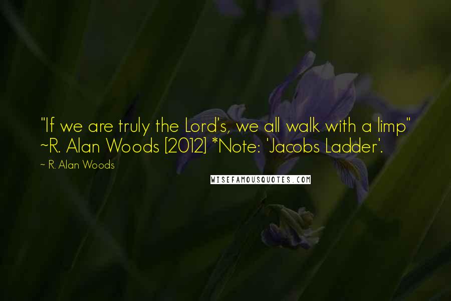 R. Alan Woods Quotes: "If we are truly the Lord's, we all walk with a limp" ~R. Alan Woods [2012] *Note: 'Jacobs Ladder'.