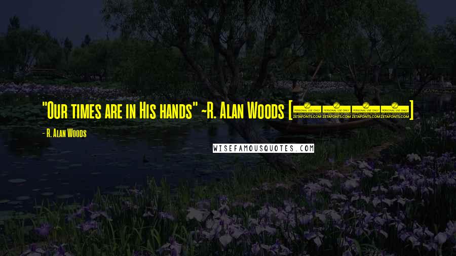 R. Alan Woods Quotes: "Our times are in His hands" ~R. Alan Woods [2012]