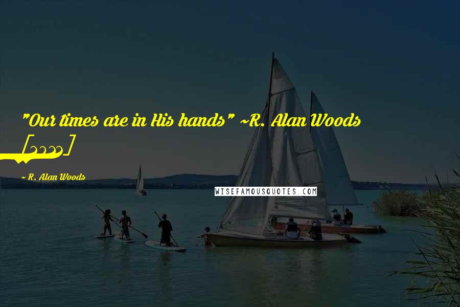 R. Alan Woods Quotes: "Our times are in His hands" ~R. Alan Woods [2012]